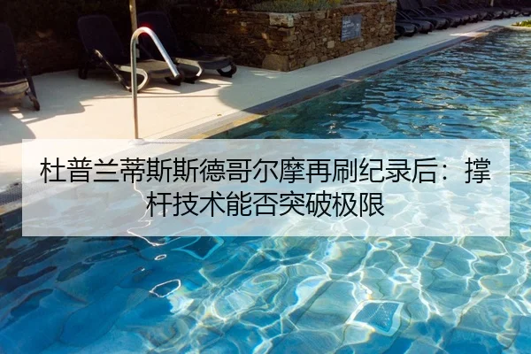 杜普兰蒂斯斯德哥尔摩再刷纪录后：撑杆技术能否突破极限
