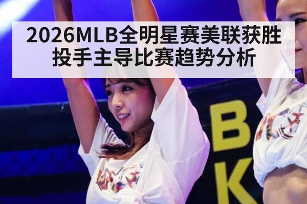 2026MLB全明星赛美联获胜投手主导比赛趋势分析