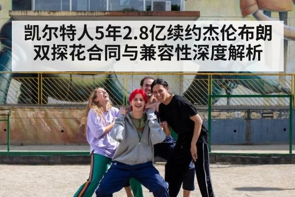 凯尔特人5年2.8亿续约杰伦布朗 双探花合同与兼容性深度解析