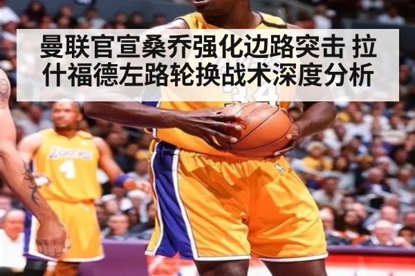 曼联官宣桑乔强化边路突击 拉什福德左路轮换战术深度分析