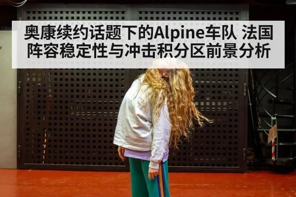 奥康续约话题下的Alpine车队 法国阵容稳定性与冲击积分区前景分析