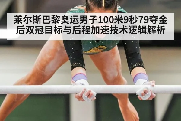 莱尔斯巴黎奥运男子100米9秒79夺金后双冠目标与后程加速技术逻辑解析